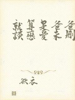 就算是爸爸也要谈恋爱未删减