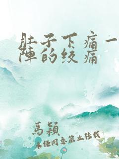 肚子下痛一阵一阵的绞痛