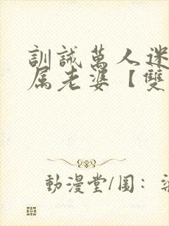 训诫万人迷成专属老婆【双