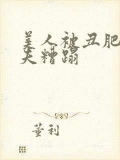 美人被丑肥老鳏夫糟蹋