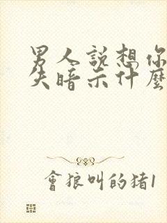 男人说想你就消失暗示什么