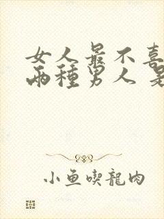 女人最不喜欢的两种男人 是你吗?