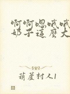 啊啊嗯哦哦骚货奶子这么大