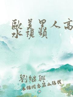 欧美黑人高潮喷水视频