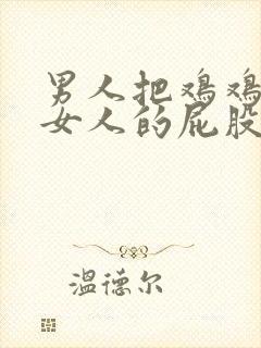 男人把鸡鸡放进女人的屁股里