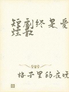 短剧终是爱恨如烟散