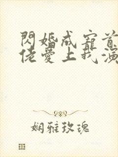 闪婚成宠首富大佬爱上我演员表