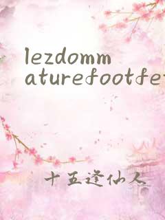 lezdommaturefootfetish