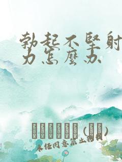 勃起不坚射精无力怎么办