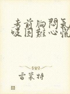 考前胸闷气短呼吸困难心慌