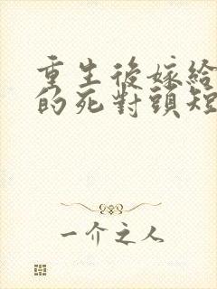 重生后嫁给渣男的死对头短剧