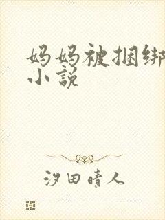 妈妈被捆绑调教小说