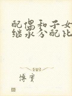 配偶和子女遗产继承分配比例