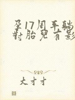 孕17周平躺睡对胎儿有影响吗