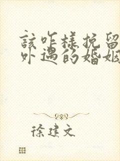 该咋样挽留老公外遇的婚姻