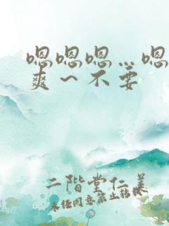 嗯嗯嗯…嗯～好爽～不要