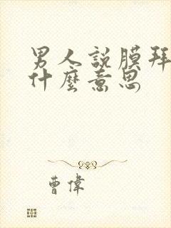 男人说膜拜你是什么意思