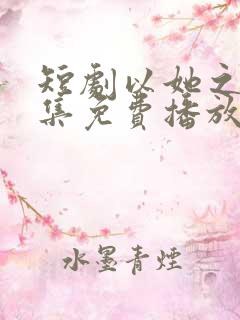 短剧以她之名全集免费播放