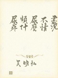 尿频尿不尽胸胀疼什么情况