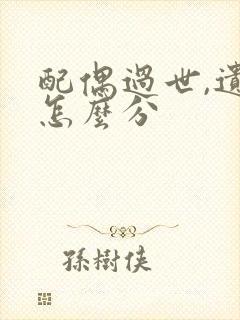 配偶过世,遗产怎么分