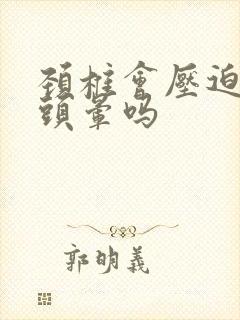 颈椎会压迫头疼头晕吗