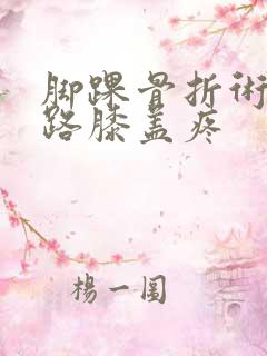 脚踝骨折术后走路膝盖疼