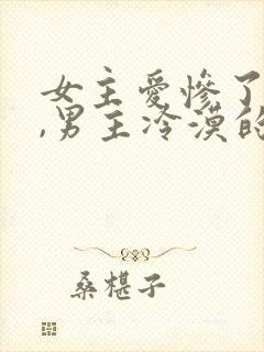 女主爱惨了男主,男主冷漠的小说