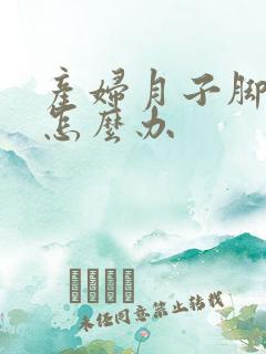 产妇月子脚酸痛怎么办