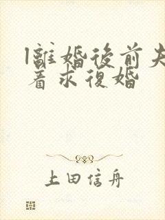 l离婚后前夫哭着求复婚