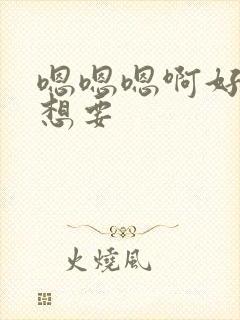 嗯嗯嗯啊好爽啊想要