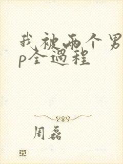 我被两个男人3p全过程