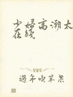 少妇高潮太爽了在线