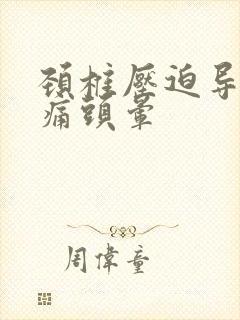 颈椎压迫导致头痛头晕