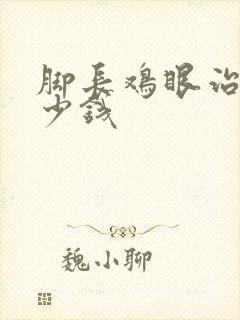 脚长鸡眼治疗多少钱