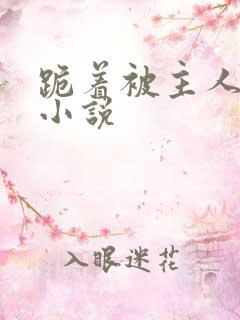 跪着被主人调教小说