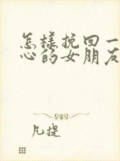 怎样挽回一个死心的女朋友