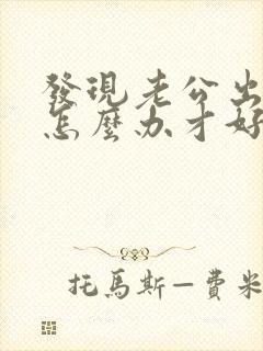 发现老公出轨要怎么办才好