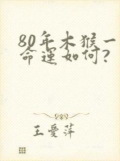 80年木猴一生命运如何?