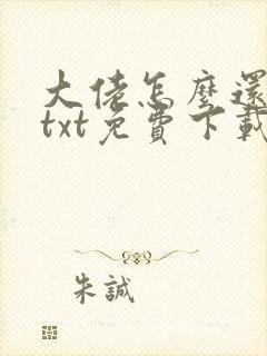 大佬怎么还不逃txt免费下载