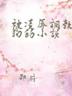 被凌辱调教成母狗的小说