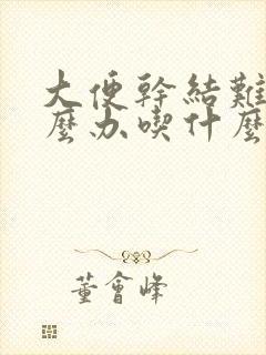 大便干结难排怎么办吃什么药