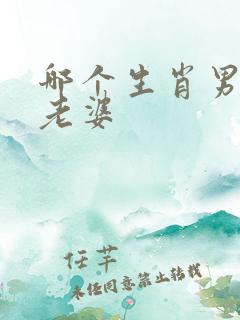 哪个生肖男最怕老婆