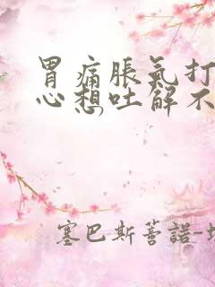 胃痛胀气打嗝恶心想吐解不出大便