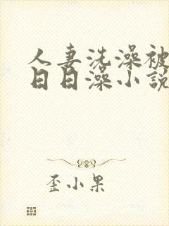 人妻洗澡被强公日日澡小说