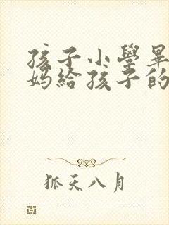 孩子小学毕业妈妈给孩子的一封信