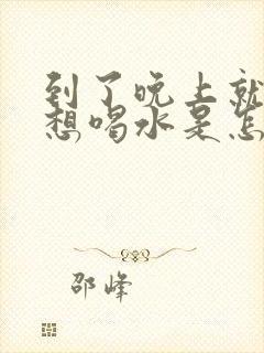 到了晚上就口渴想喝水是怎么回事