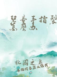 儿童手指裂口子怎么办