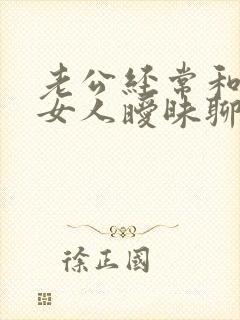 老公经常和别的女人暧昧聊天