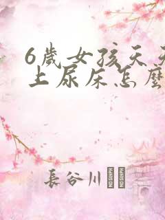 6岁女孩天天晚上尿床怎么办