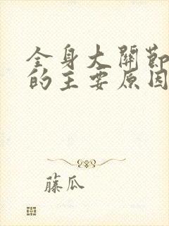 全身大关节疼痛的主要原因有哪些